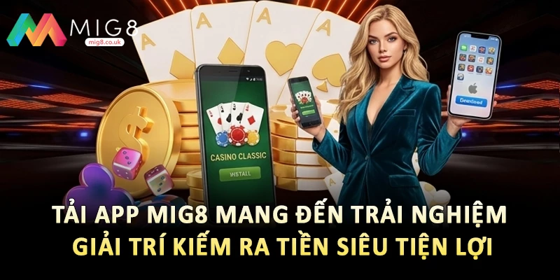 Tải app Mig8 mang đến trải nghiệm giải trí kiếm ra tiền siêu tiện lợi